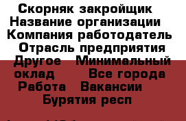 Скорняк-закройщик › Название организации ­ Компания-работодатель › Отрасль предприятия ­ Другое › Минимальный оклад ­ 1 - Все города Работа » Вакансии   . Бурятия респ.